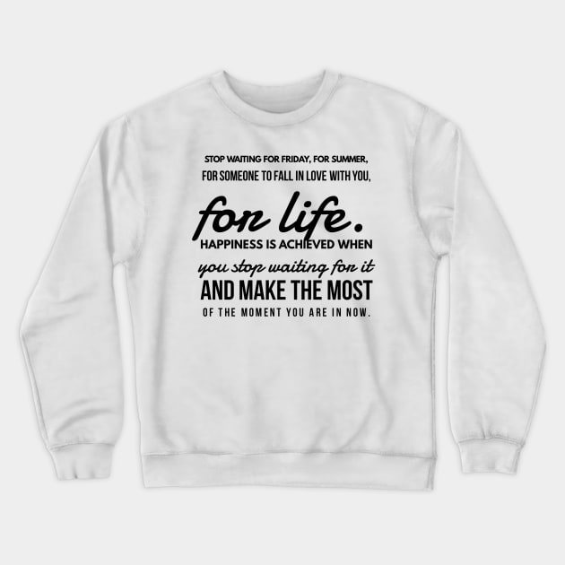 Stop Waiting for Friday, for Summer, for Someone to Fall in Love With You, for Life. Happiness is Achieved When you Stop Waiting for it and Make the Most of the Moment you are in Now. Crewneck Sweatshirt by GMAT